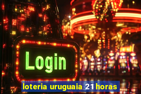 loteria uruguaia 21 horas